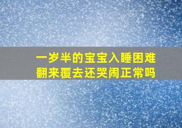 一岁半的宝宝入睡困难翻来覆去还哭闹正常吗