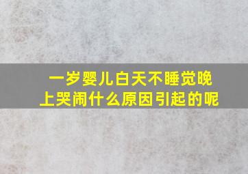 一岁婴儿白天不睡觉晚上哭闹什么原因引起的呢