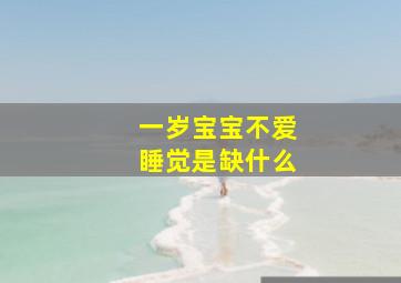 一岁宝宝不爱睡觉是缺什么