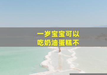 一岁宝宝可以吃奶油蛋糕不