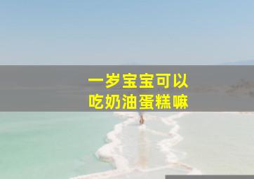 一岁宝宝可以吃奶油蛋糕嘛