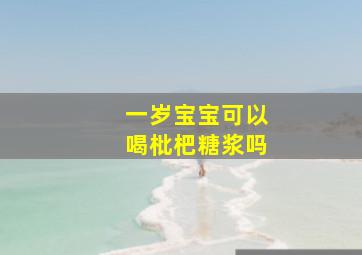 一岁宝宝可以喝枇杷糖浆吗