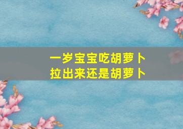 一岁宝宝吃胡萝卜拉出来还是胡萝卜