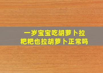 一岁宝宝吃胡萝卜拉粑粑也拉胡萝卜正常吗