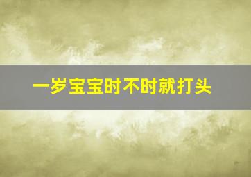 一岁宝宝时不时就打头