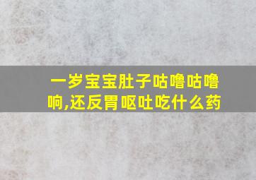 一岁宝宝肚子咕噜咕噜响,还反胃呕吐吃什么药