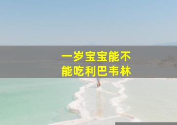 一岁宝宝能不能吃利巴韦林