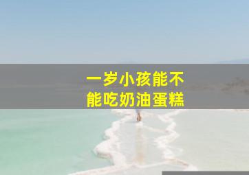 一岁小孩能不能吃奶油蛋糕