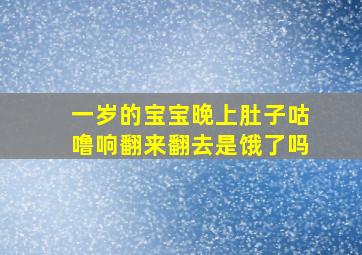 一岁的宝宝晚上肚子咕噜响翻来翻去是饿了吗