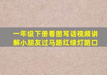 一年级下册看图写话视频讲解小朋友过马路红绿灯路口