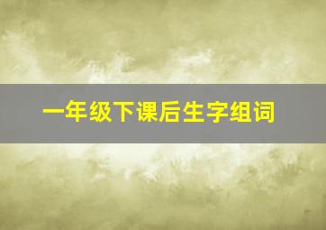 一年级下课后生字组词