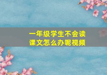 一年级学生不会读课文怎么办呢视频