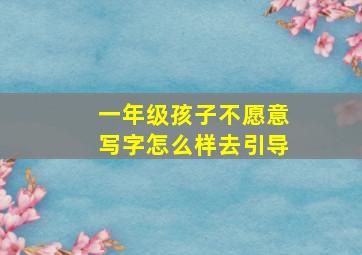 一年级孩子不愿意写字怎么样去引导