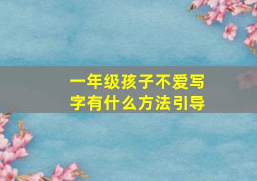 一年级孩子不爱写字有什么方法引导