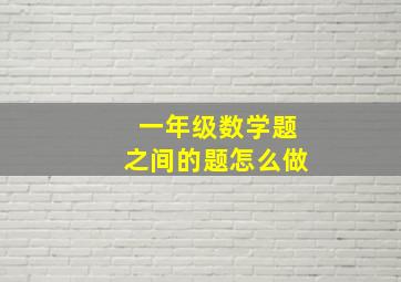 一年级数学题之间的题怎么做