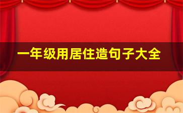 一年级用居住造句子大全