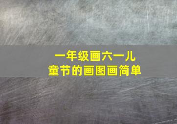 一年级画六一儿童节的画图画简单