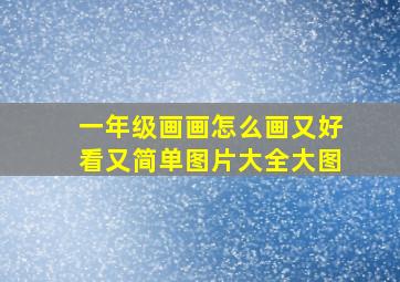 一年级画画怎么画又好看又简单图片大全大图