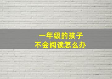 一年级的孩子不会阅读怎么办