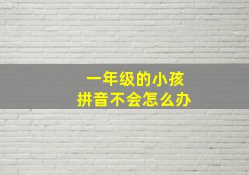 一年级的小孩拼音不会怎么办