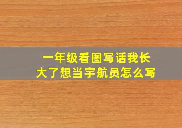 一年级看图写话我长大了想当宇航员怎么写