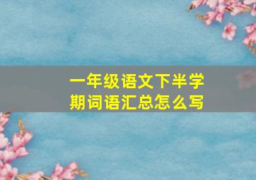 一年级语文下半学期词语汇总怎么写