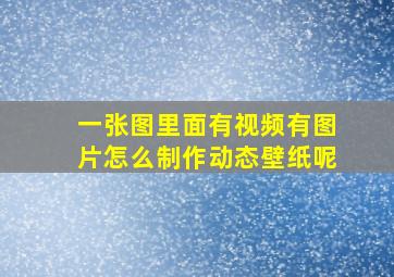 一张图里面有视频有图片怎么制作动态壁纸呢