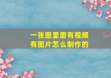 一张图里面有视频有图片怎么制作的