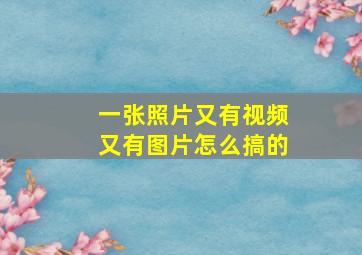 一张照片又有视频又有图片怎么搞的