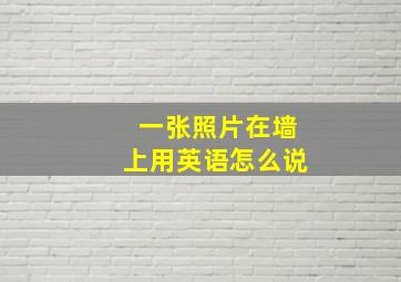 一张照片在墙上用英语怎么说