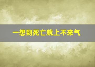 一想到死亡就上不来气