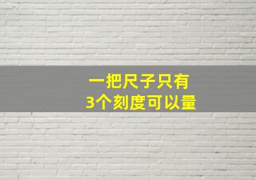 一把尺子只有3个刻度可以量