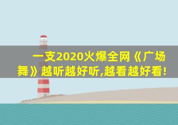 一支2020火爆全网《广场舞》越听越好听,越看越好看!