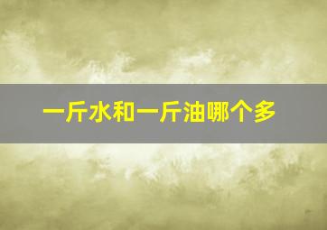 一斤水和一斤油哪个多