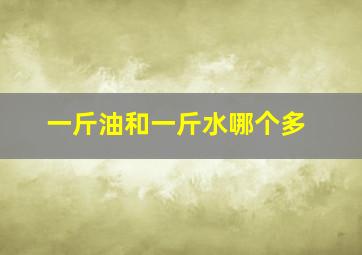 一斤油和一斤水哪个多