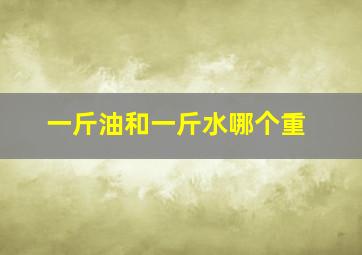 一斤油和一斤水哪个重