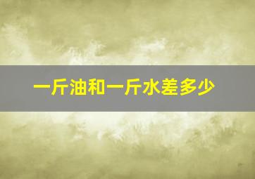 一斤油和一斤水差多少