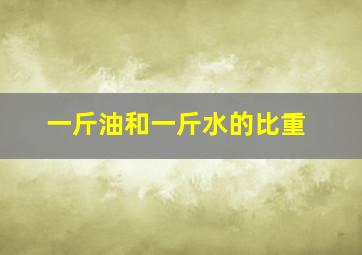 一斤油和一斤水的比重