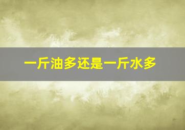 一斤油多还是一斤水多