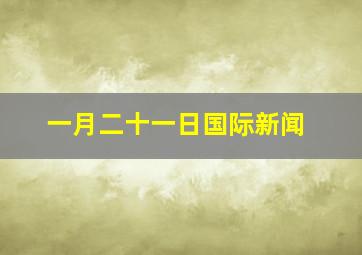 一月二十一日国际新闻