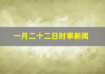 一月二十二日时事新闻