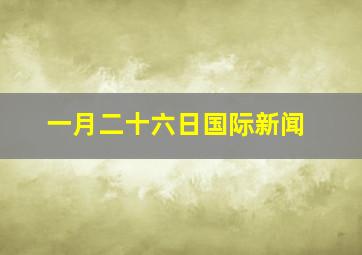 一月二十六日国际新闻