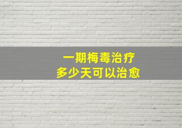 一期梅毒治疗多少天可以治愈