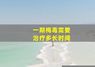 一期梅毒需要治疗多长时间