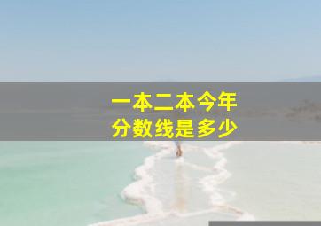 一本二本今年分数线是多少