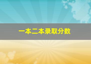 一本二本录取分数