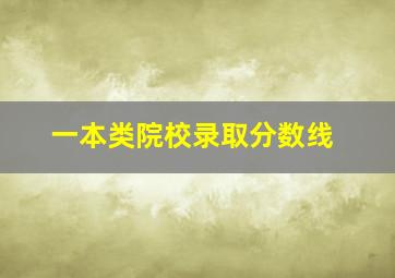 一本类院校录取分数线