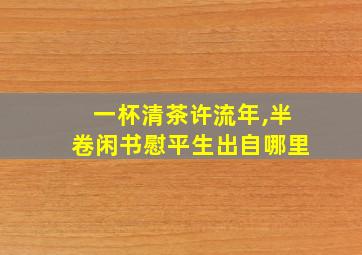 一杯清茶许流年,半卷闲书慰平生出自哪里