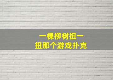 一棵柳树扭一扭那个游戏扑克