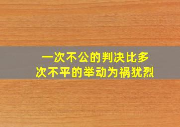 一次不公的判决比多次不平的举动为祸犹烈